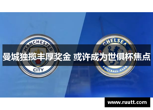 曼城独揽丰厚奖金 或许成为世俱杯焦点